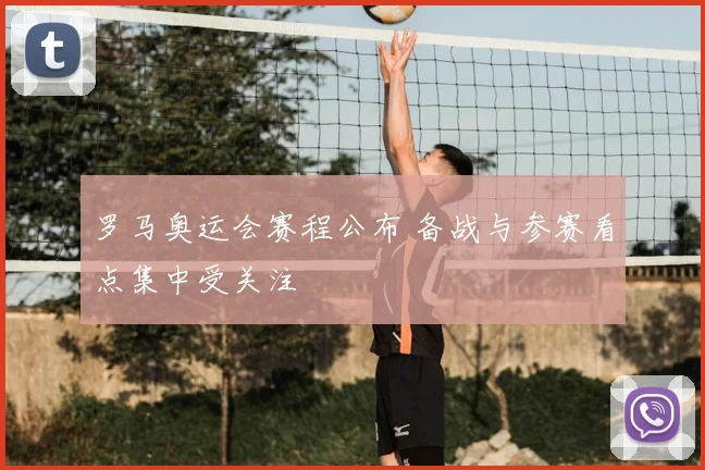 罗马奥运会赛程公布 备战与参赛看点集中受关注