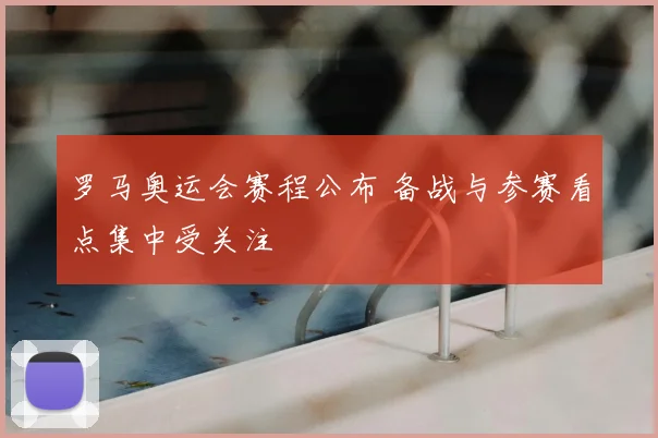 罗马奥运会赛程公布 备战与参赛看点集中受关注