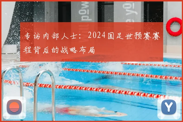 专访内部人士：2024国足世预赛赛程背后的战略布局
