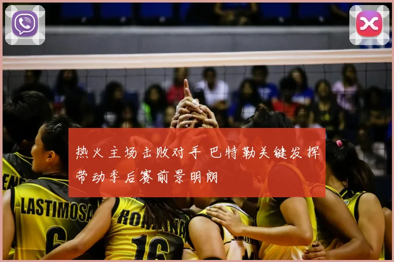 热火主场击败对手 巴特勒关键发挥带动季后赛前景明朗