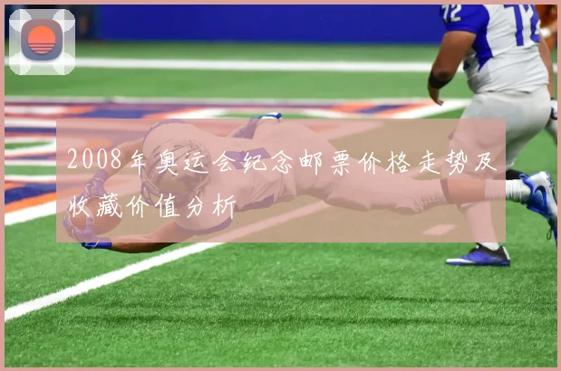 2008年奥运会纪念邮票价格走势及收藏价值分析