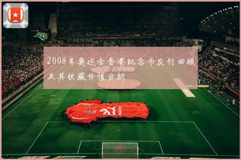 2008年奥运会香港纪念币发行回顾及其收藏价值分析