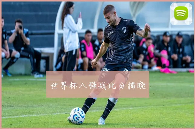 世界杯八强战比分揭晓