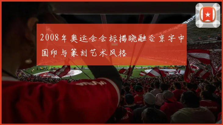 2008年奥运会会标揭晓融合京字中国印与篆刻艺术风格