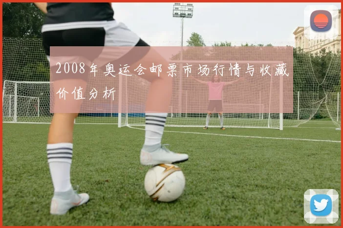 2008年奥运会邮票市场行情与收藏价值分析