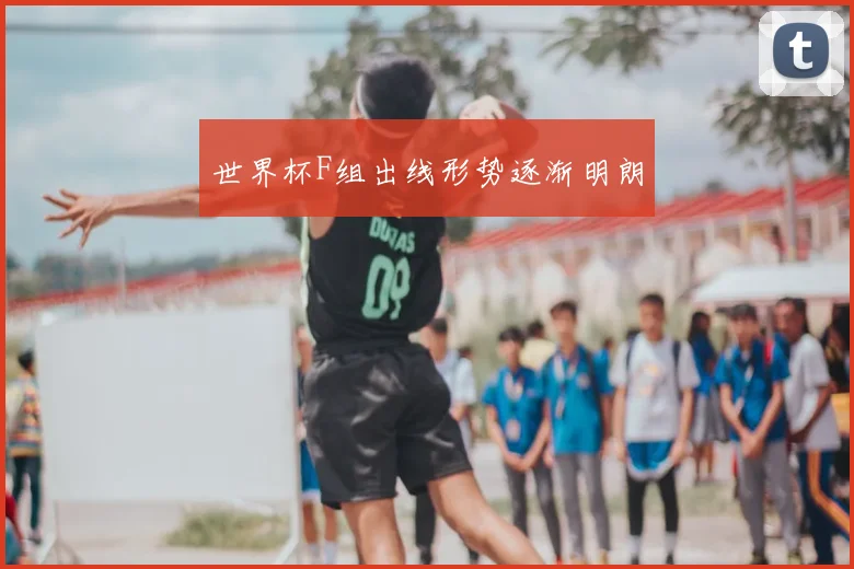 世界杯F组出线形势逐渐明朗
