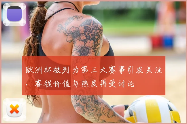 欧洲杯被列为第三大赛事引发关注，赛程价值与热度再受讨论