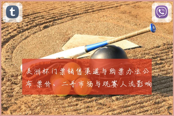 美洲杯门票销售渠道与购票办法公布 票价、二手市场与观赛人流影响解读