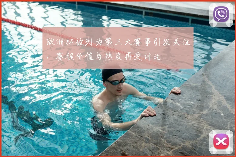 欧洲杯被列为第三大赛事引发关注，赛程价值与热度再受讨论