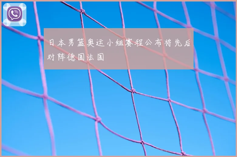 日本男篮奥运小组赛程公布将先后对阵德国法国