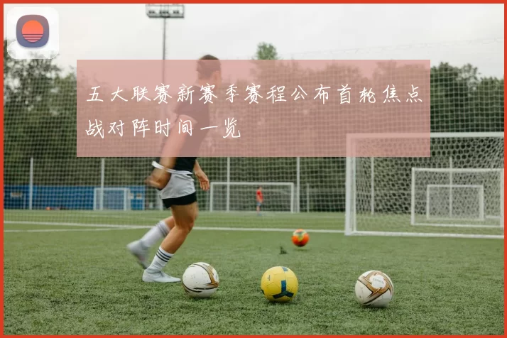 五大联赛新赛季赛程公布首轮焦点战对阵时间一览
