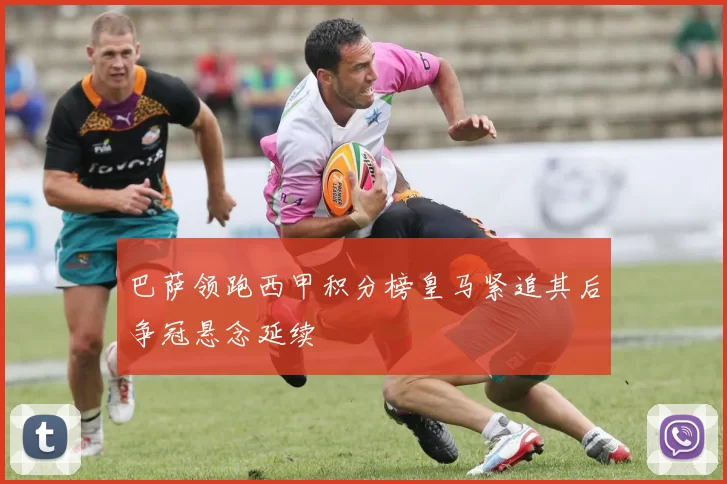 巴萨领跑西甲积分榜皇马紧追其后争冠悬念延续