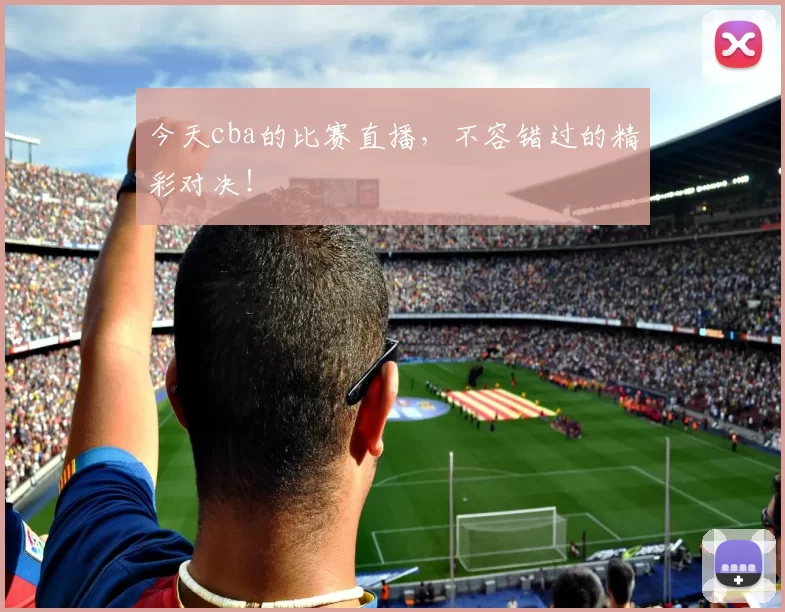 今天cba的比赛直播，不容错过的精彩对决！