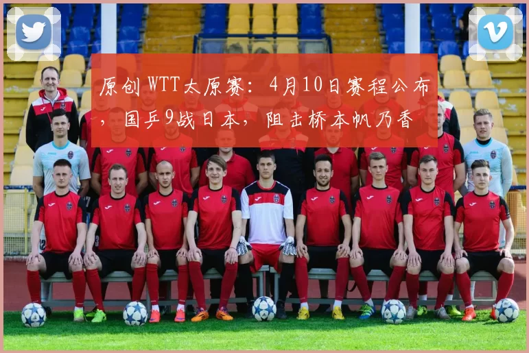 原创 WTT太原赛：4月10日赛程公布，国乒9战日本，阻击桥本帆乃香